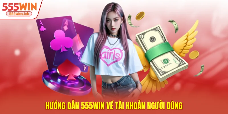 Hướng dẫn 555WIN về tài khoản người dùng 