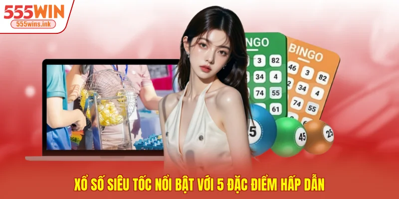 Xổ số siêu tốc nổi bật với 5 đặc điểm hấp dẫn